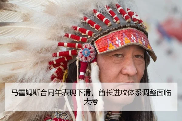 马霍姆斯合同年表现下滑，酋长进攻体系调整面临大考