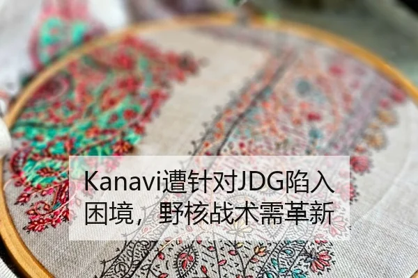 Kanavi遭针对JDG陷入困境，野核战术需革新