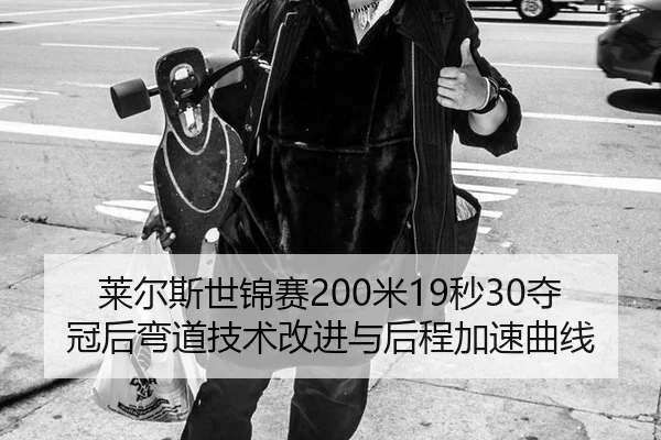 莱尔斯世锦赛200米19秒30夺冠后弯道技术改进与后程加速曲线